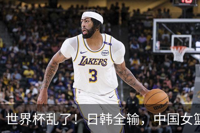 世界杯乱了！日韩全输，中国女篮大翻盘，2队出线，附上最新排名