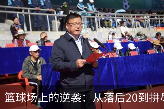 篮球场上的逆袭：从落后20到拼尽全力的精彩对决