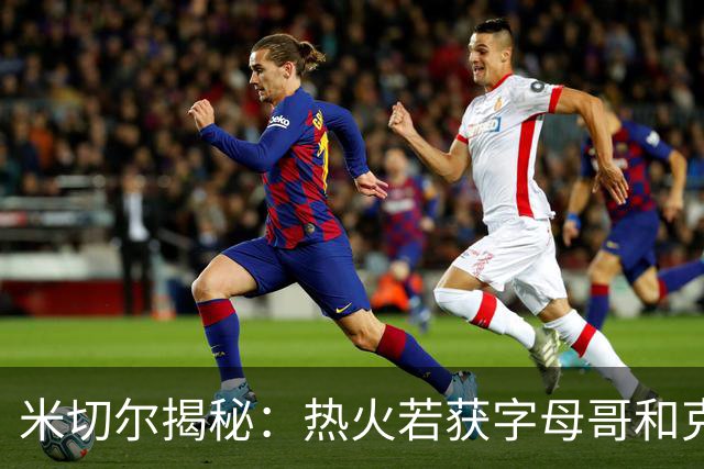 米切尔揭秘：热火若获字母哥和克莱，篮球世界将震动！