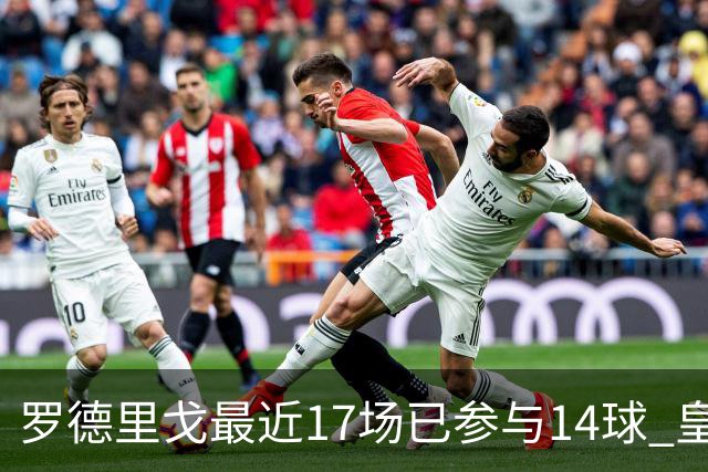 罗德里戈最近17场已参与14球 皇马已与他续约到2028