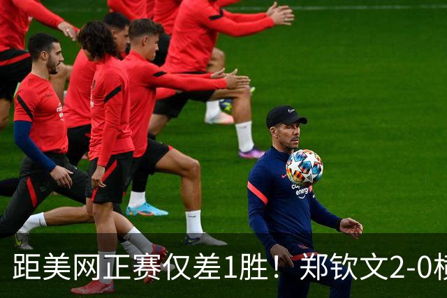 距美网正赛仅差1胜！郑钦文2-0横扫比雷尔 晋级资格赛决胜轮