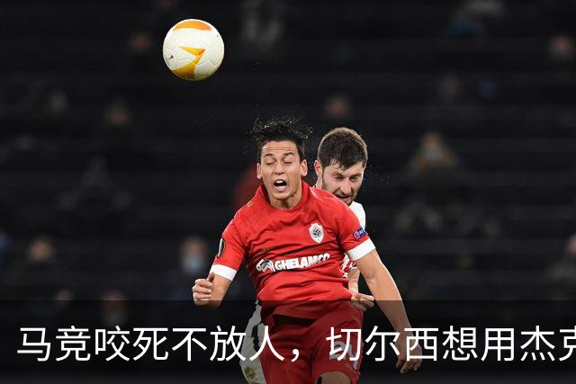 马竞咬死不放人，切尔西想用杰克逊撬动阿尔瓦雷斯转会