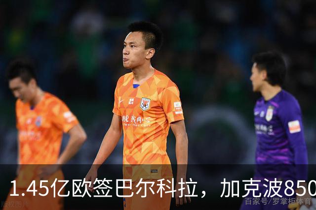 1.45亿欧签巴尔科拉，加克波8500万英镑卖曼城暂缓，利物浦还要买右边锋