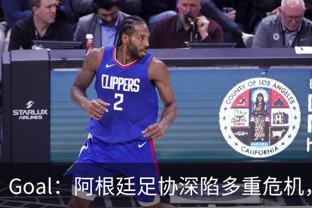 Goal：阿根廷足协深陷多重危机，多名主力或将集体缺阵